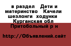  в раздел : Дети и материнство » Качели, шезлонги, ходунки . Курганская обл.,Притобольный р-н